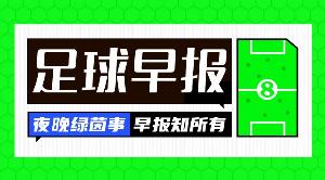早报：无比抓马的夏窗截止日！恩佐加盟曼城、卡马拉here we back